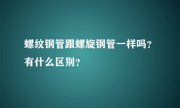 螺纹钢管跟螺旋钢管一样吗？有什么区别？