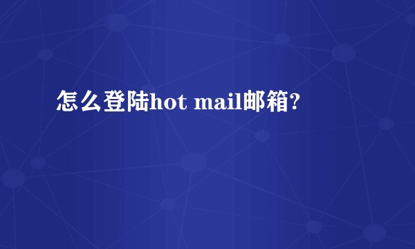 怎么登陆hot mail邮箱?