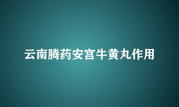 云南腾药安宫牛黄丸作用