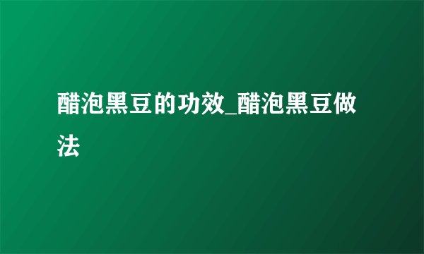 醋泡黑豆的功效_醋泡黑豆做法