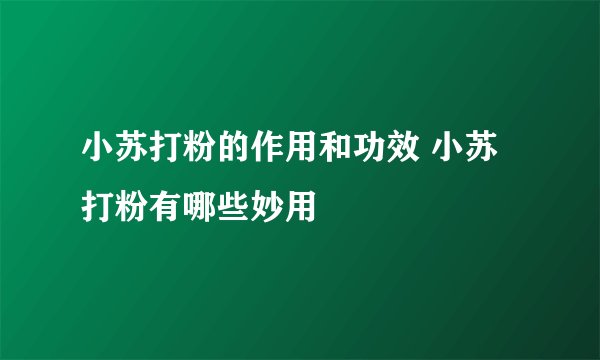 小苏打粉的作用和功效 小苏打粉有哪些妙用