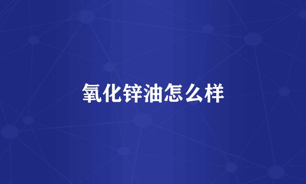 氧化锌油怎么样