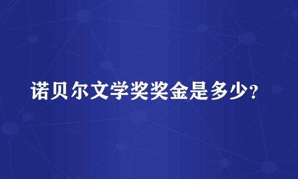 诺贝尔文学奖奖金是多少?