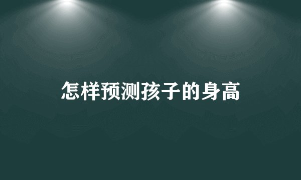 怎样预测孩子的身高