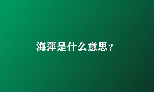 海萍是什么意思？