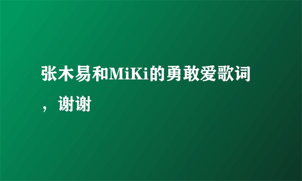 张木易和MiKi的勇敢爱歌词，谢谢