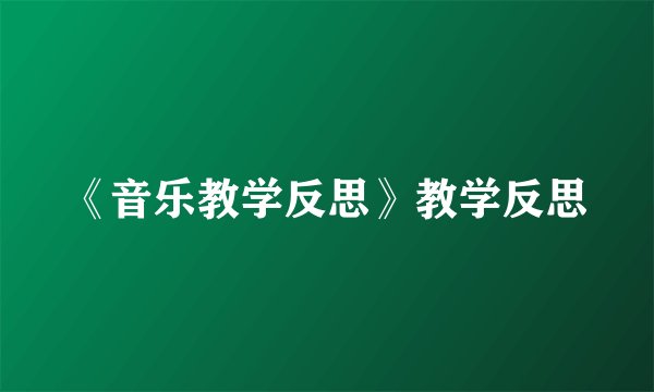 《音乐教学反思》教学反思