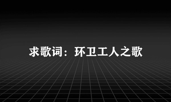 求歌词：环卫工人之歌