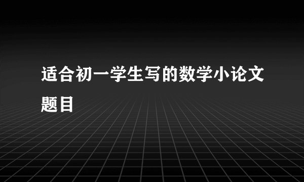 适合初一学生写的数学小论文题目