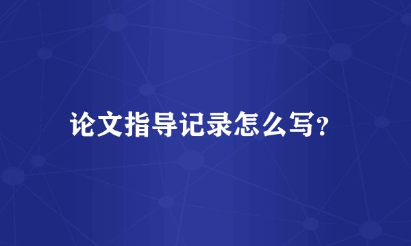论文指导记录怎么写？