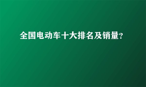 全国电动车十大排名及销量？