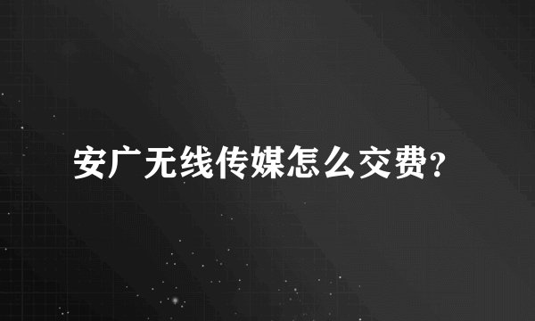 安广无线传媒怎么交费?