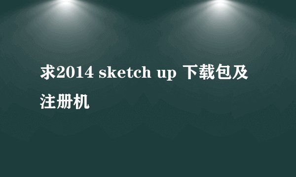 求2014 sketch up 下载包及注册机