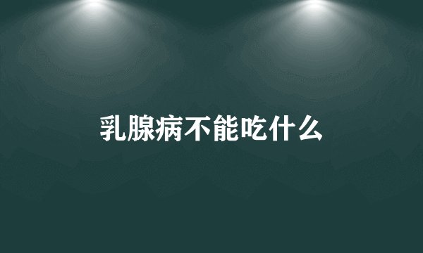 乳腺病不能吃什么