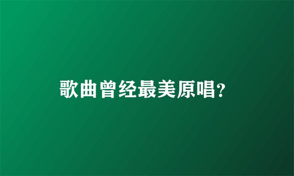 歌曲曾经最美原唱？