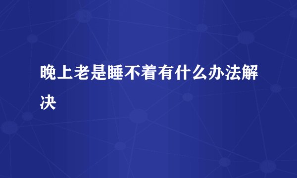 晚上老是睡不着有什么办法解决