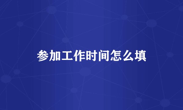参加工作时间怎么填