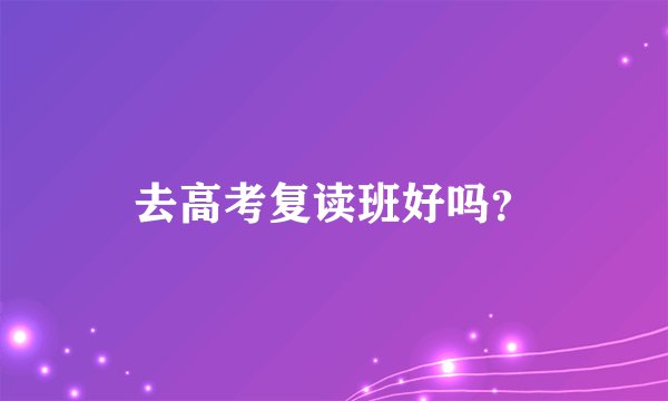 去高考复读班好吗？