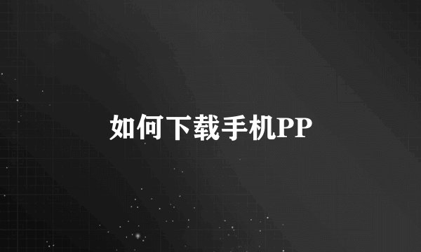 如何下载手机PP