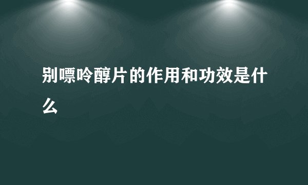 别嘌呤醇片的作用和功效是什么