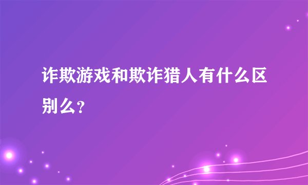 诈欺游戏和欺诈猎人有什么区别么?
