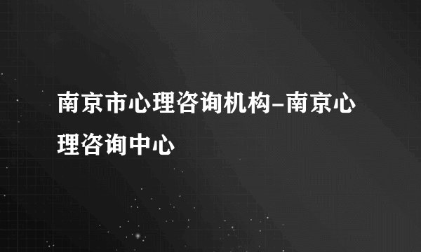 南京市心理咨询机构-南京心理咨询中心