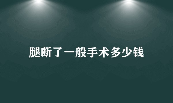 腿断了一般手术多少钱