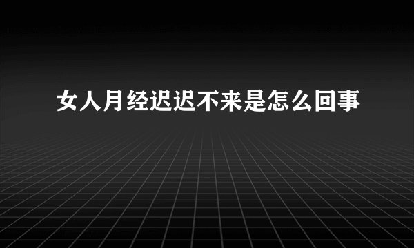 女人月经迟迟不来是怎么回事