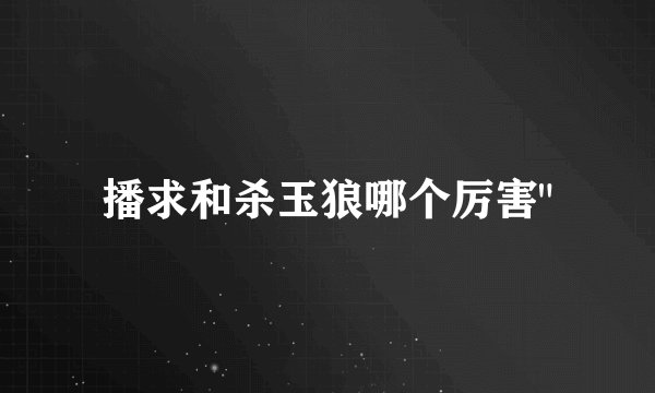 播求和杀玉狼哪个厉害