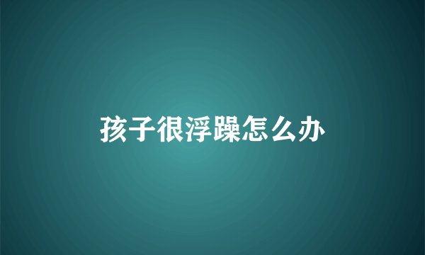 孩子很浮躁怎么办