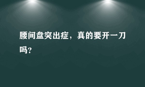 腰间盘突出症,真的要开一刀吗?