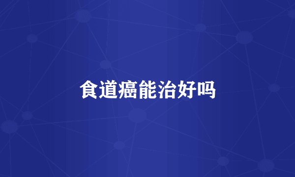 食道癌能治好吗