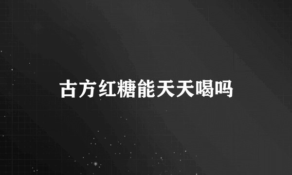 古方红糖能天天喝吗