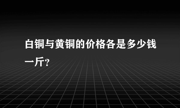 白铜与黄铜的价格各是多少钱一斤？