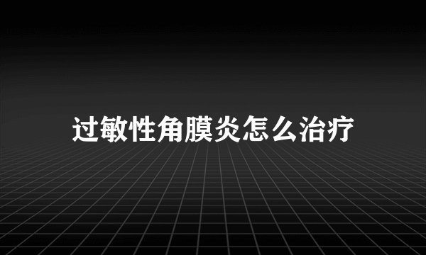 过敏性角膜炎怎么治疗