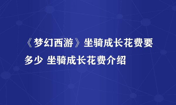 《梦幻西游》坐骑成长花费要多少 坐骑成长花费介绍