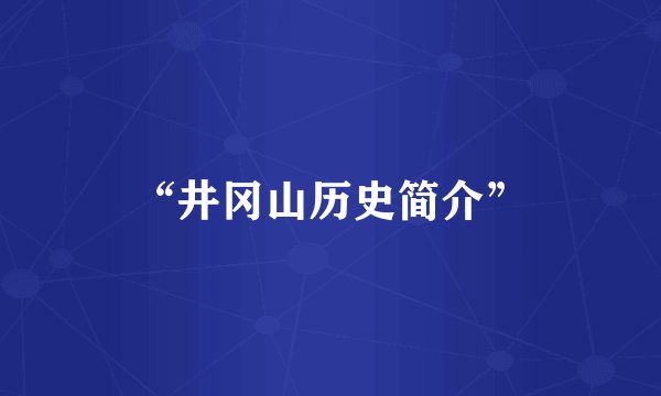 “井冈山历史简介”