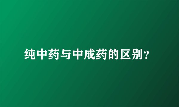 纯中药与中成药的区别？