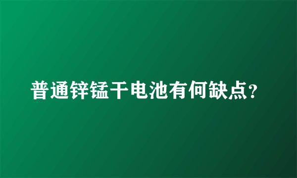 普通锌锰干电池有何缺点？