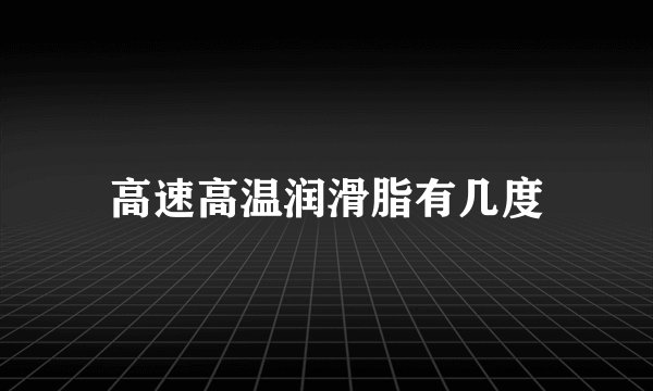高速高温润滑脂有几度