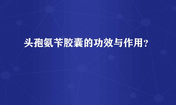头孢氨苄胶囊的功效与作用？