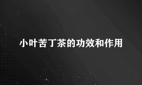 小叶苦丁茶的功效和作用
