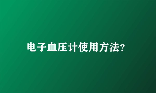 电子血压计使用方法？