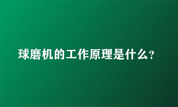 球磨机的工作原理是什么？