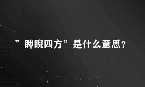 ”睥睨四方”是什么意思？