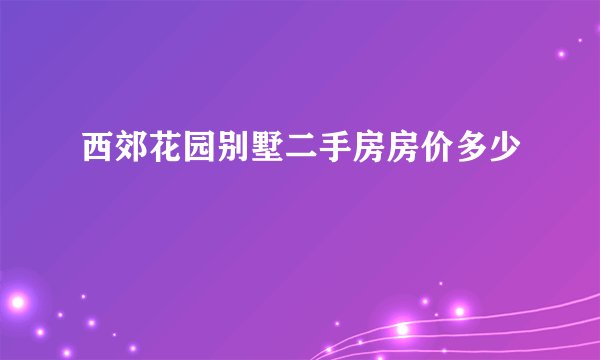 西郊花园别墅二手房房价多少