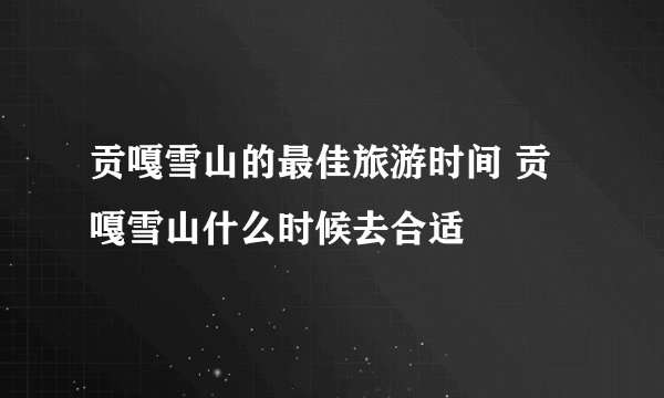贡嘎雪山的最佳旅游时间 贡嘎雪山什么时候去合适