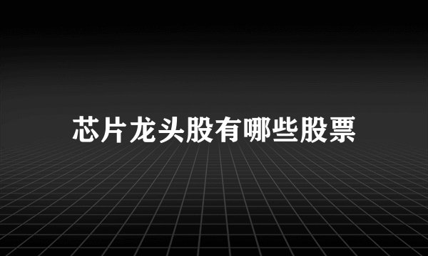 芯片龙头股有哪些股票