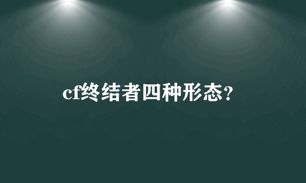 cf终结者四种形态?