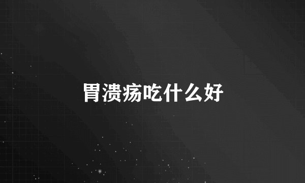 胃溃疡吃什么好